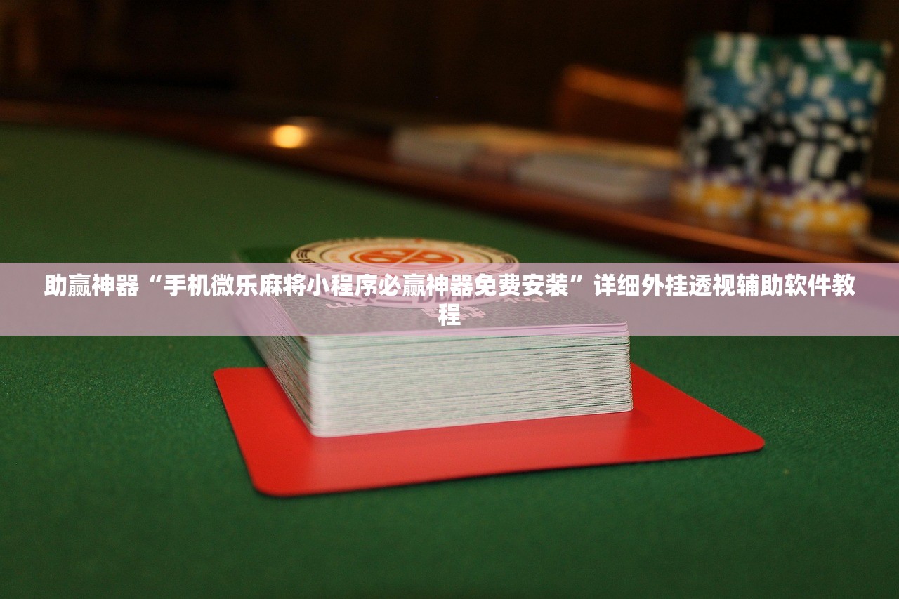 助赢神器“手机微乐麻将小程序必赢神器免费安装	”详细外挂透视辅助软件教程