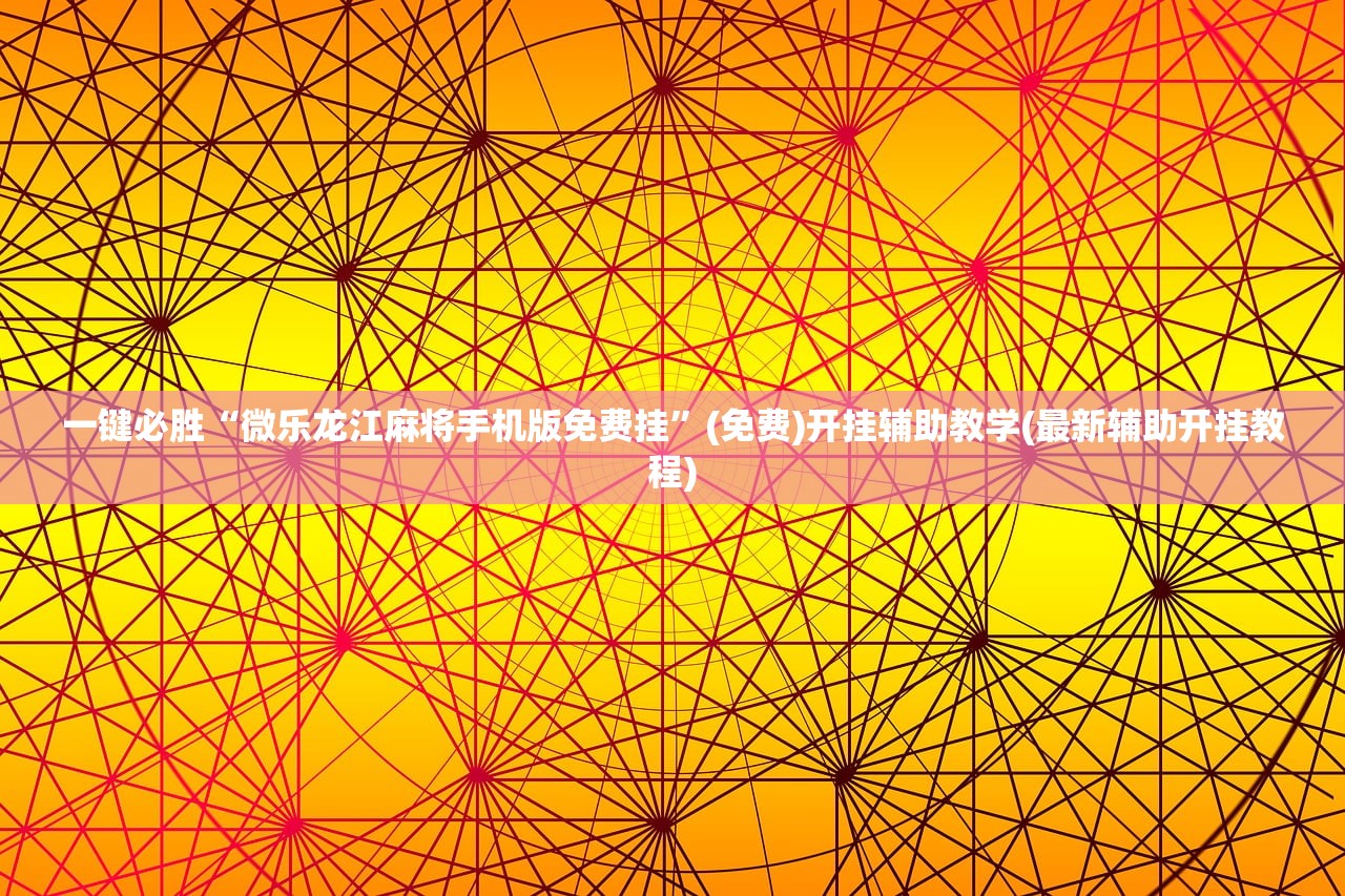 一键必胜“微乐龙江麻将手机版免费挂	”(免费)开挂辅助教学(最新辅助开挂教程)