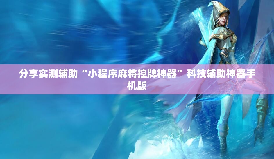分享实测辅助“小程序麻将控牌神器”科技辅助神器手机版