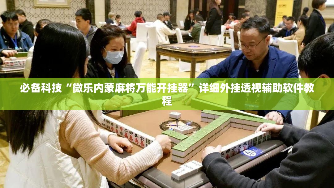 必备科技“微乐内蒙麻将万能开挂器”详细外挂透视辅助软件教程