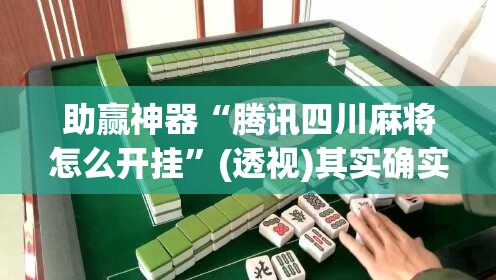 助赢神器“腾讯四川麻将怎么开挂”(透视)其实确实有挂