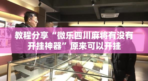 教程分享“微乐四川麻将有没有开挂神器”原来可以开挂