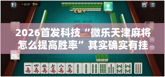 2026首发科技“微乐天津麻将怎么提高胜率	”其实确实有挂