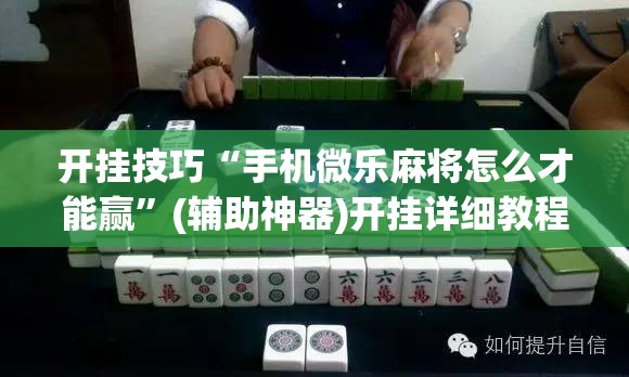 开挂技巧“手机微乐麻将怎么才能赢	”(辅助神器)开挂详细教程