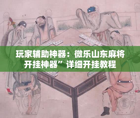 玩家辅助神器：微乐山东麻将开挂神器”详细开挂教程