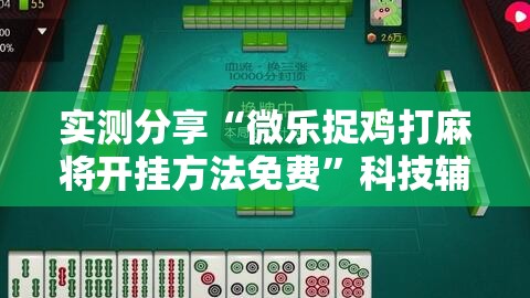 实测分享“微乐捉鸡打麻将开挂方法免费”科技辅助神器手机版