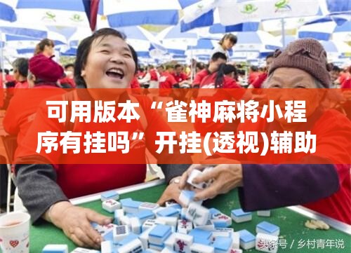 可用版本“雀神麻将小程序有挂吗	”开挂(透视)辅助教程