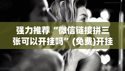 强力推荐“微信链接拼三张可以开挂吗	”(免费)开挂辅助教学(最新辅助开挂教程)