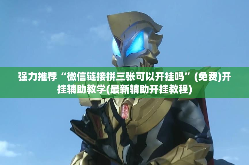 强力推荐“微信链接拼三张可以开挂吗”(免费)开挂辅助教学(最新辅助开挂教程)