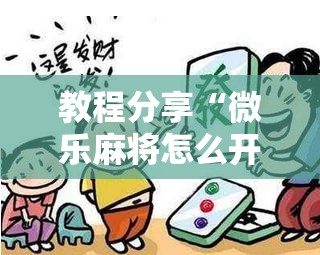 教程分享“微乐麻将怎么开免费的挂教程”科技辅助神器手机版
