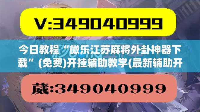 今日教程“微乐江苏麻将外卦神器下载”(免费)开挂辅助教学(最新辅助开挂教程)