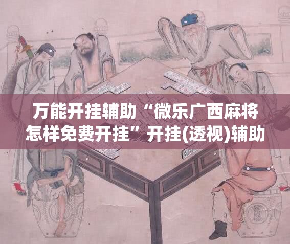 万能开挂辅助“微乐广西麻将怎样免费开挂	”开挂(透视)辅助教程