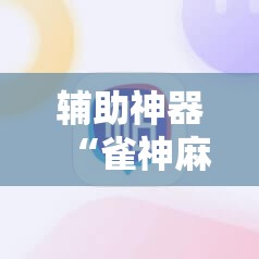 辅助神器“雀神麻将小程序外卦神器下载安装”2026开挂教程步骤