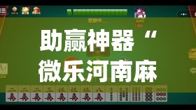 助赢神器“微乐河南麻将有挂吗(透视)”开挂辅助脚本+详细开挂安装教程