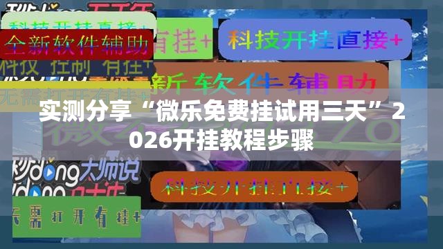 实测分享“微乐免费挂试用三天”2026开挂教程步骤
