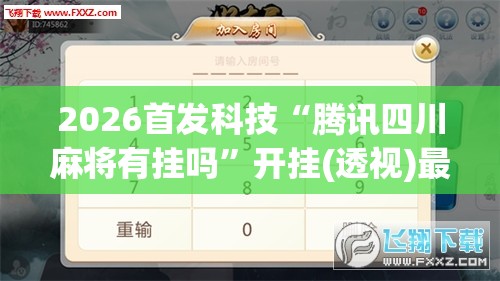 2026首发科技“腾讯四川麻将有挂吗	”开挂(透视)最新辅助详细