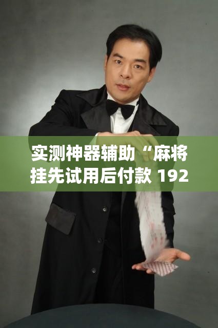 实测神器辅助“麻将挂先试用后付款 192.168.0.1四川麻将	”开挂(透视)最新辅助详细