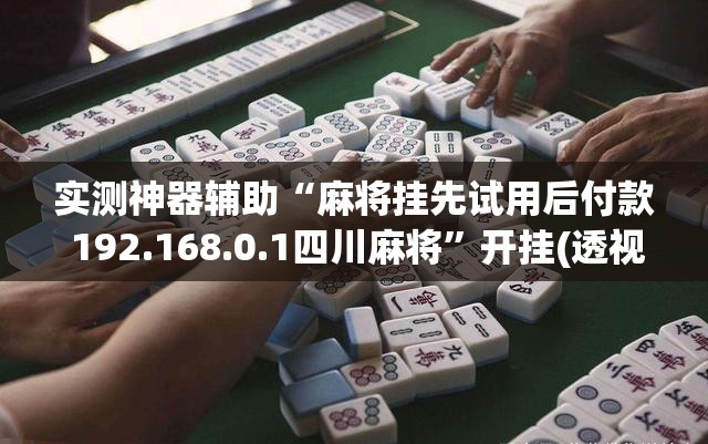 实测神器辅助“麻将挂先试用后付款 192.168.0.1四川麻将”开挂(透视)最新辅助详细