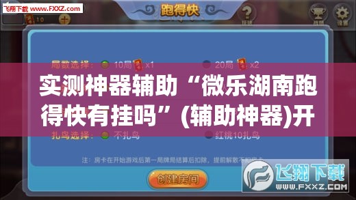 实测神器辅助“微乐湖南跑得快有挂吗	”(辅助神器)开挂详细教程