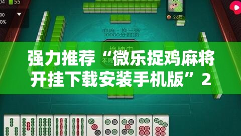 强力推荐“微乐捉鸡麻将开挂下载安装手机版”2026开挂教程步骤