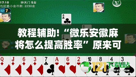 教程辅助!“微乐安徽麻将怎么提高胜率	”原来可以开挂
