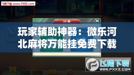 玩家辅助神器：微乐河北麻将万能挂免费下载”科技辅助神器手机版