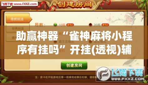 助赢神器“雀神麻将小程序有挂吗	”开挂(透视)辅助神器