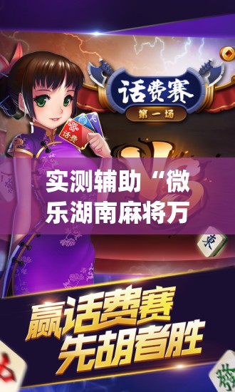 实测辅助“微乐湖南麻将万能开挂器”(免费)开挂辅助教学(最新辅助开挂教程)