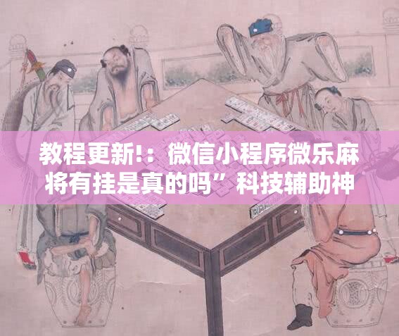 教程更新!：微信小程序微乐麻将有挂是真的吗”科技辅助神器手机版