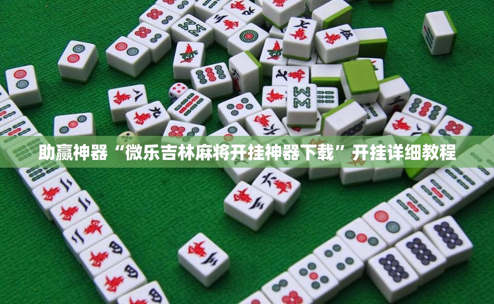 助赢神器“微乐吉林麻将开挂神器下载”开挂详细教程