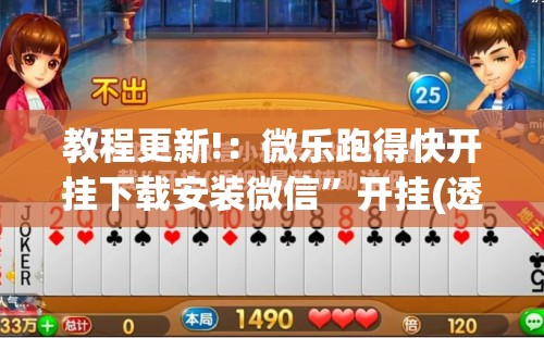 教程更新!：微乐跑得快开挂下载安装微信	”开挂(透视)辅助神器