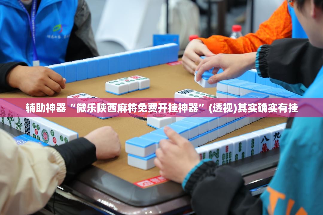 辅助神器“微乐陕西麻将免费开挂神器”(透视)其实确实有挂