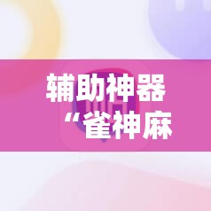 辅助神器“雀神麻将助赢神器购买	”原来可以开挂