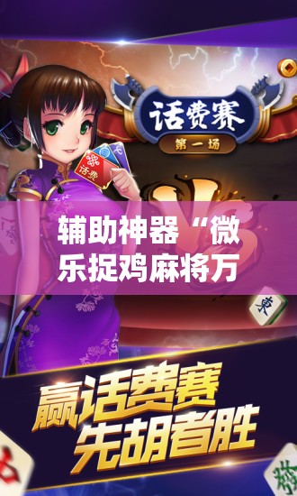 辅助神器“微乐捉鸡麻将万能开挂器下载安装”原来可以开挂