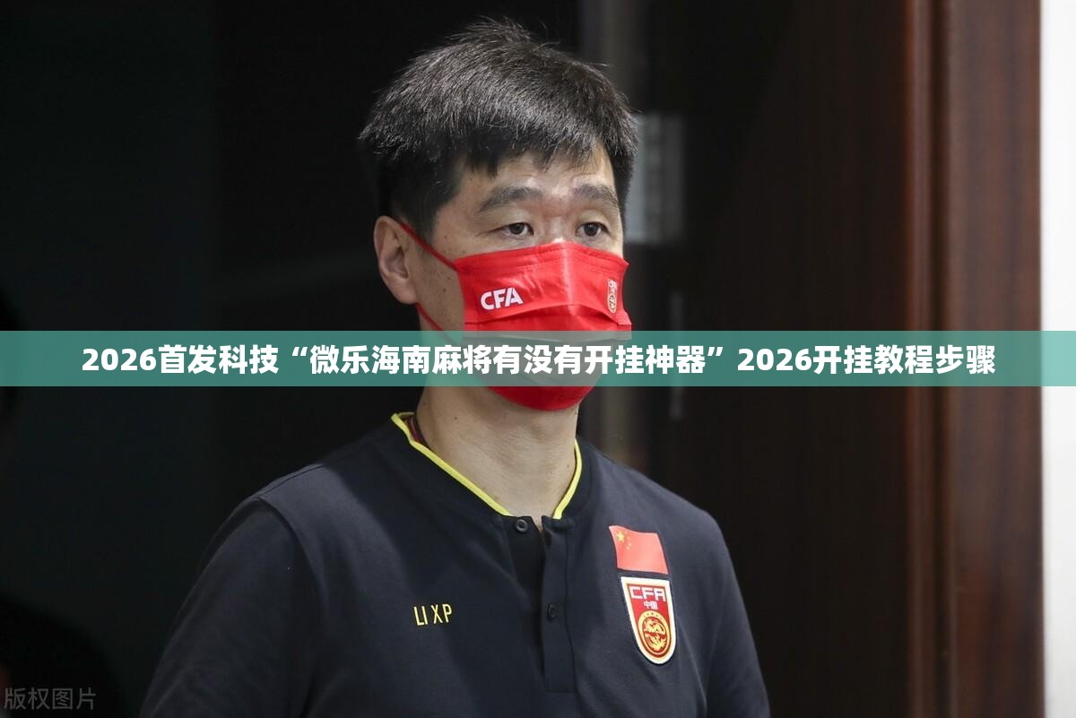 2026首发科技“微乐海南麻将有没有开挂神器	”2026开挂教程步骤