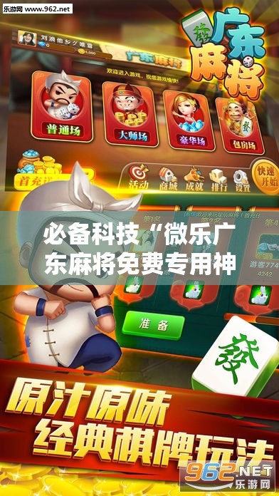 必备科技“微乐广东麻将免费专用神器”详细外挂透视辅助软件教程