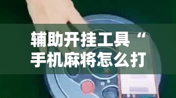 辅助开挂工具“手机麻将怎么打会赢”开挂详细教程