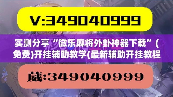 实测分享“微乐麻将外卦神器下载	”(免费)开挂辅助教学(最新辅助开挂教程)
