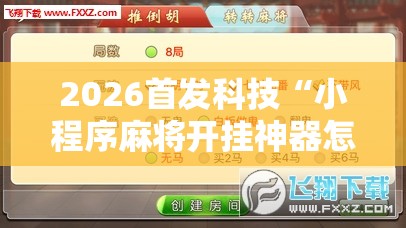 2026首发科技“小程序麻将开挂神器怎么使用”详细分享装挂步骤