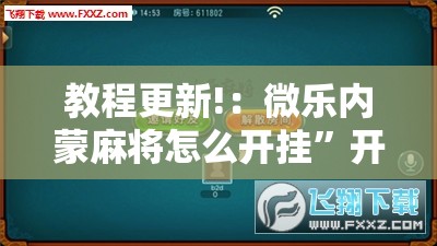 教程更新!：微乐内蒙麻将怎么开挂”开挂辅助脚本+详细开挂安装教程