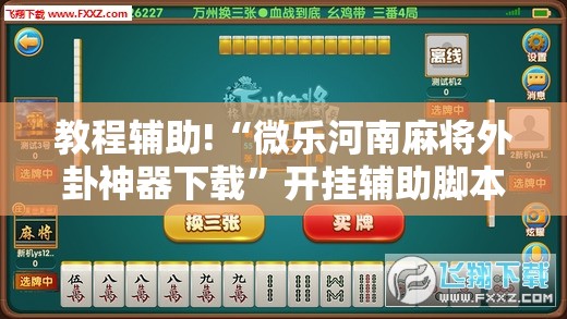 教程辅助!“微乐河南麻将外卦神器下载”开挂辅助脚本+详细开挂安装教程