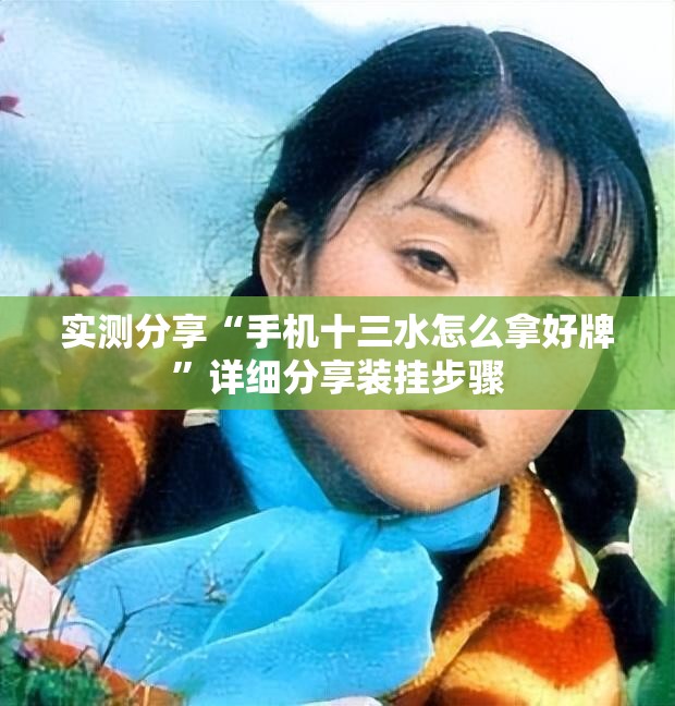 实测分享“手机十三水怎么拿好牌”详细分享装挂步骤