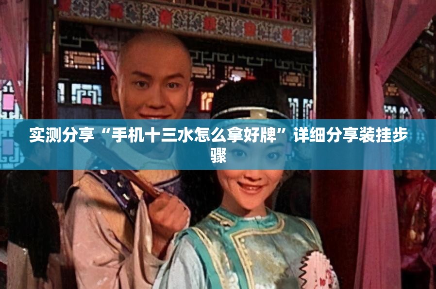 实测分享“手机十三水怎么拿好牌”详细分享装挂步骤
