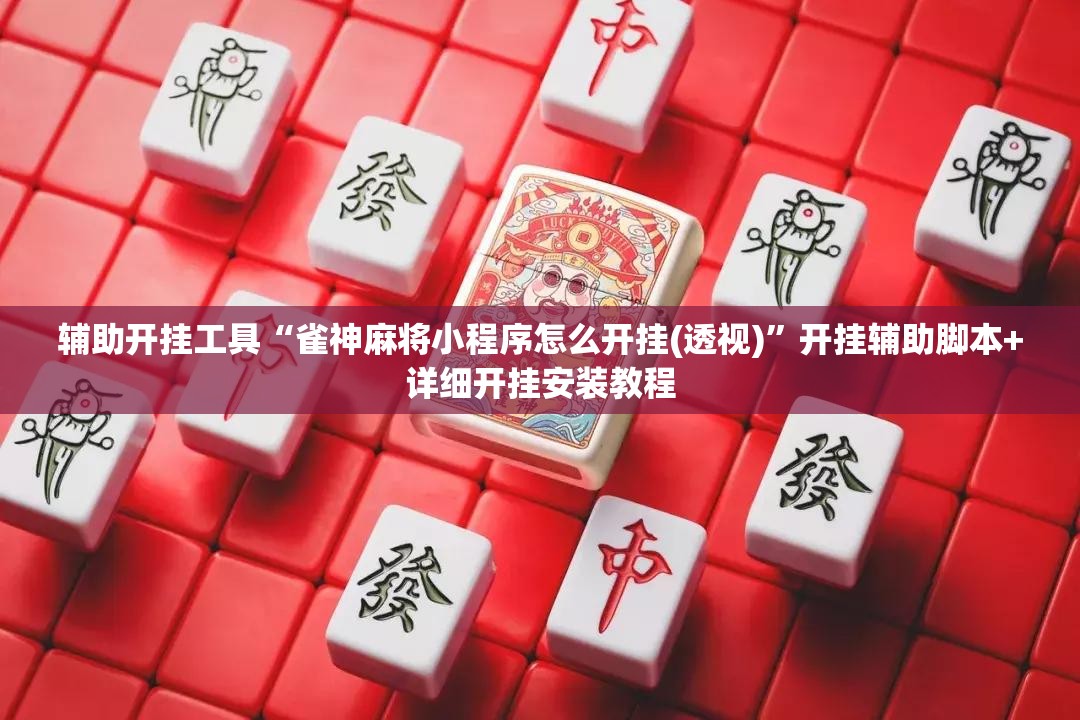 辅助开挂工具“雀神麻将小程序怎么开挂(透视)”开挂辅助脚本+详细开挂安装教程