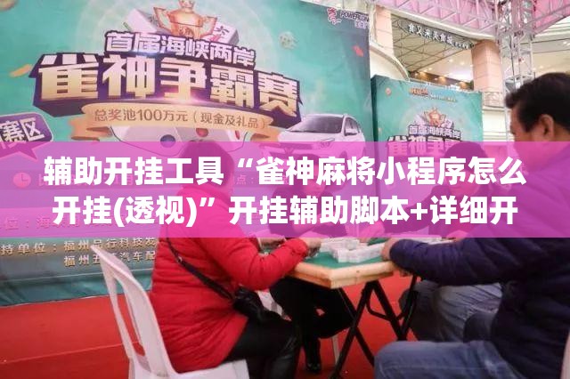 辅助开挂工具“雀神麻将小程序怎么开挂(透视)”开挂辅助脚本+详细开挂安装教程