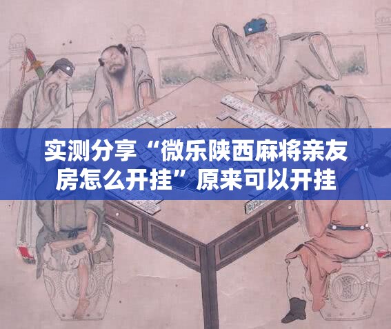 实测分享“微乐陕西麻将亲友房怎么开挂”原来可以开挂