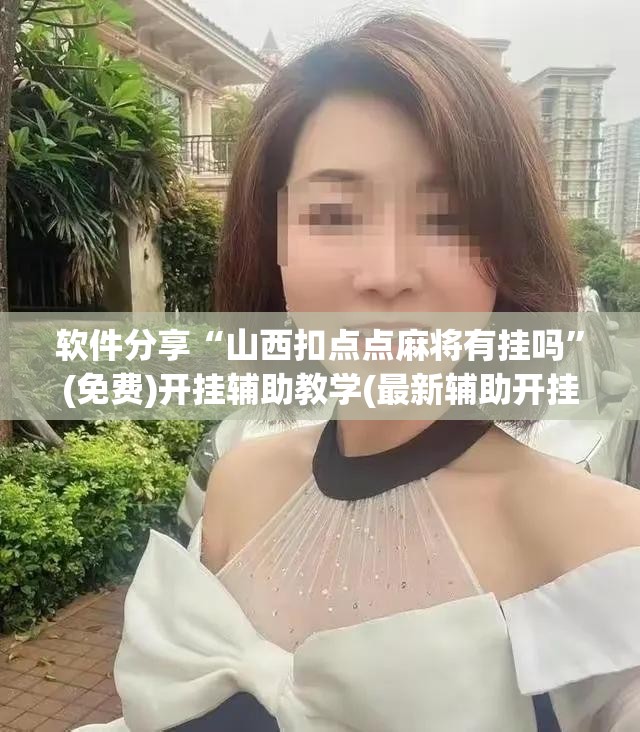 软件分享“山西扣点点麻将有挂吗”(免费)开挂辅助教学(最新辅助开挂教程)