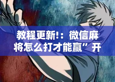 教程更新!：微信麻将怎么打才能赢”开挂详细教程