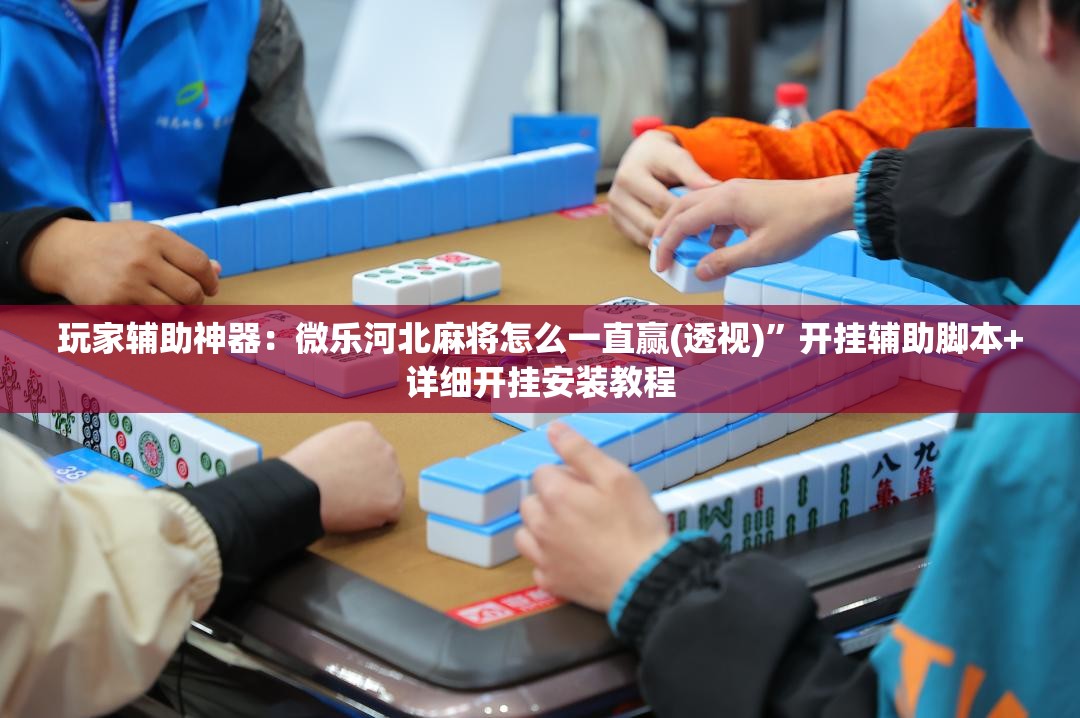 玩家辅助神器：微乐河北麻将怎么一直赢(透视)	”开挂辅助脚本+详细开挂安装教程
