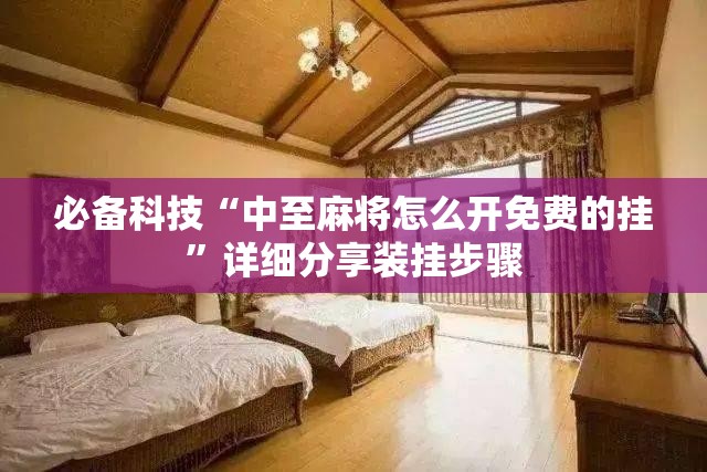 必备科技“中至麻将怎么开免费的挂”详细分享装挂步骤